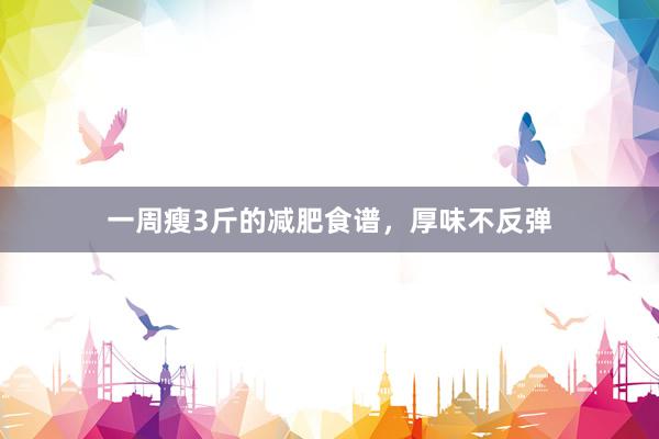 一周瘦3斤的减肥食谱，厚味不反弹