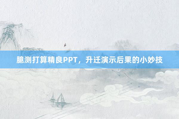臆测打算精良PPT，升迁演示后果的小妙技