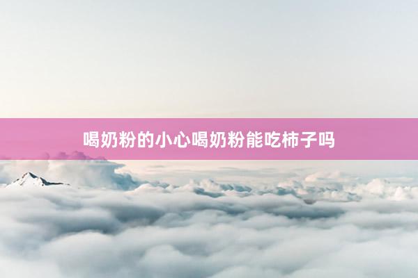 喝奶粉的小心喝奶粉能吃柿子吗