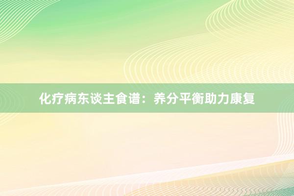 化疗病东谈主食谱：养分平衡助力康复