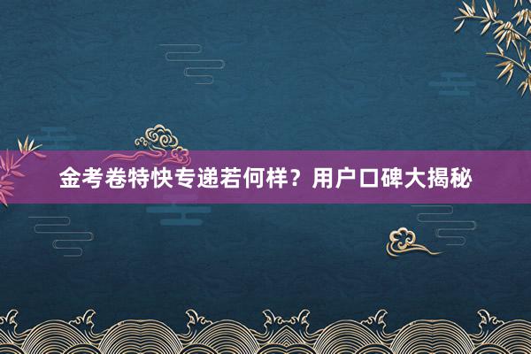 金考卷特快专递若何样？用户口碑大揭秘