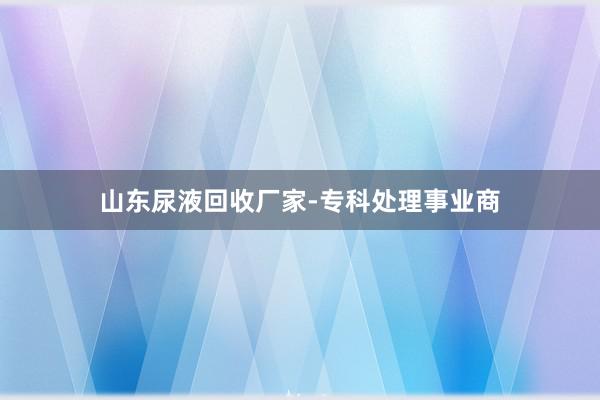 山东尿液回收厂家-专科处理事业商