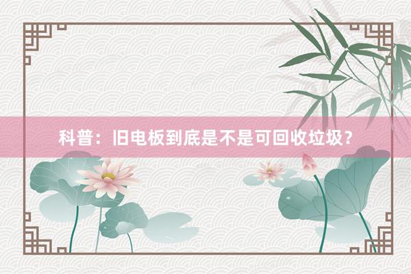科普：旧电板到底是不是可回收垃圾？