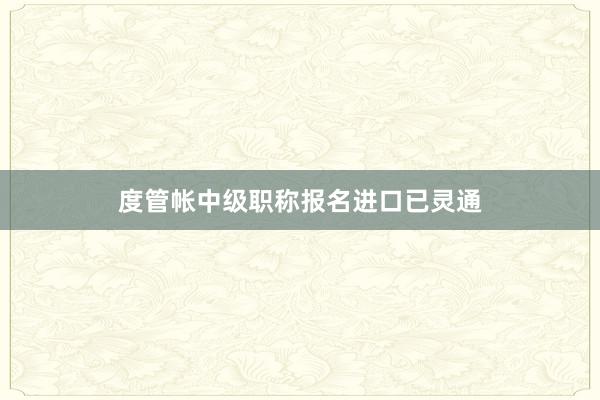 度管帐中级职称报名进口已灵通