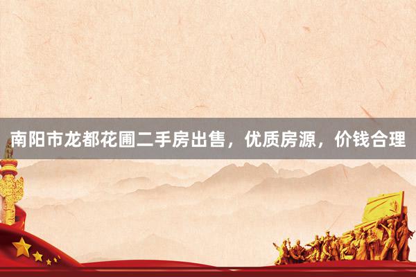 南阳市龙都花圃二手房出售，优质房源，价钱合理