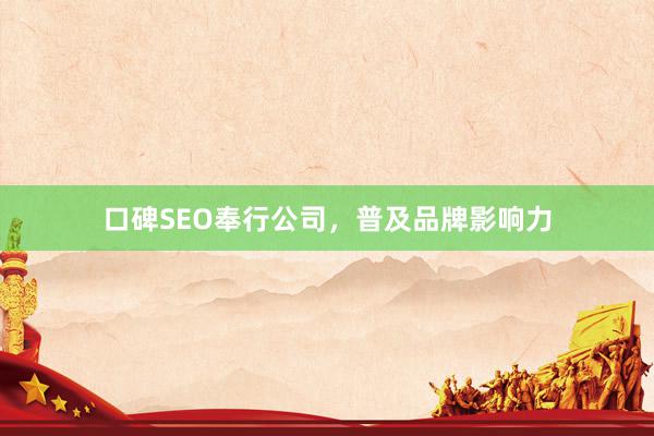 口碑SEO奉行公司，普及品牌影响力